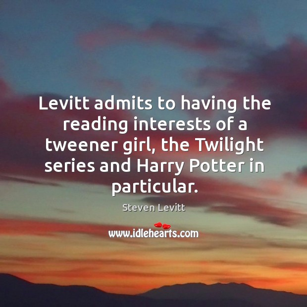 Levitt admits to having the reading interests of a tweener girl, the Steven Levitt Picture Quote