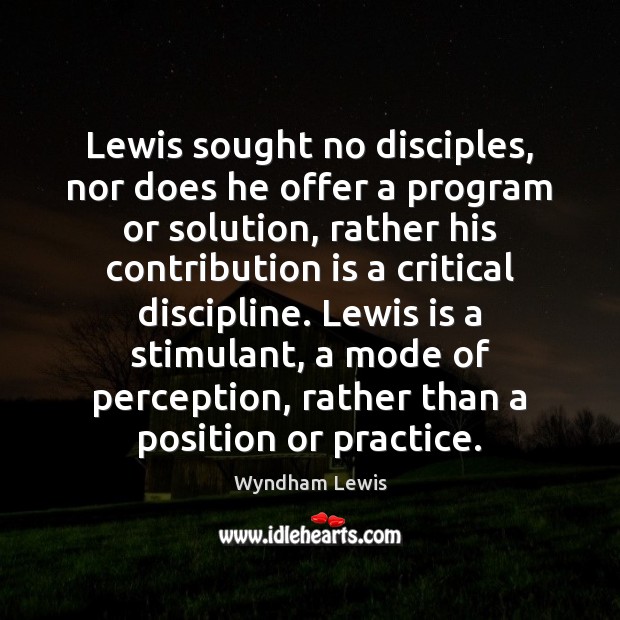 Lewis sought no disciples, nor does he offer a program or solution, Wyndham Lewis Picture Quote