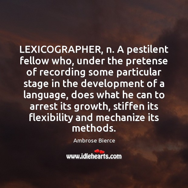 LEXICOGRAPHER, n. A pestilent fellow who, under the pretense of recording some Image