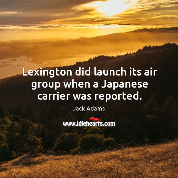 Lexington did launch its air group when a japanese carrier was reported. Jack Adams Picture Quote