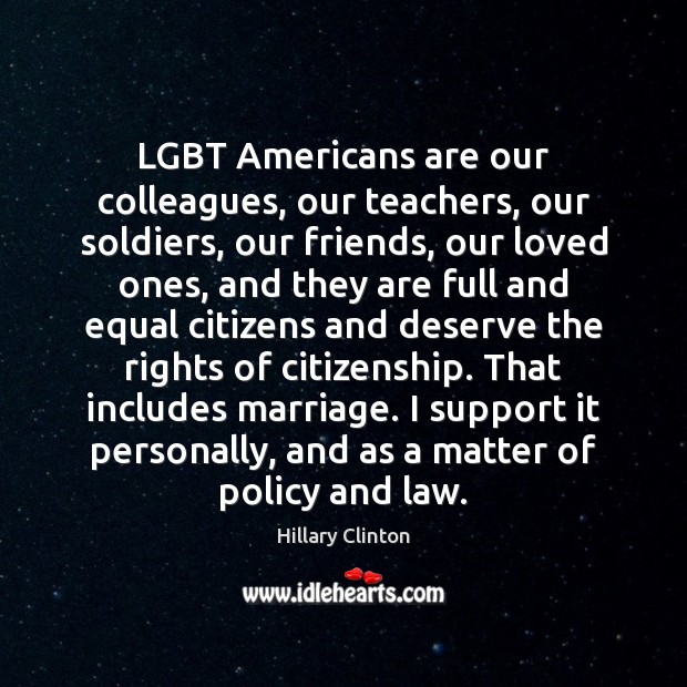 LGBT Americans are our colleagues, our teachers, our soldiers, our friends, our Hillary Clinton Picture Quote