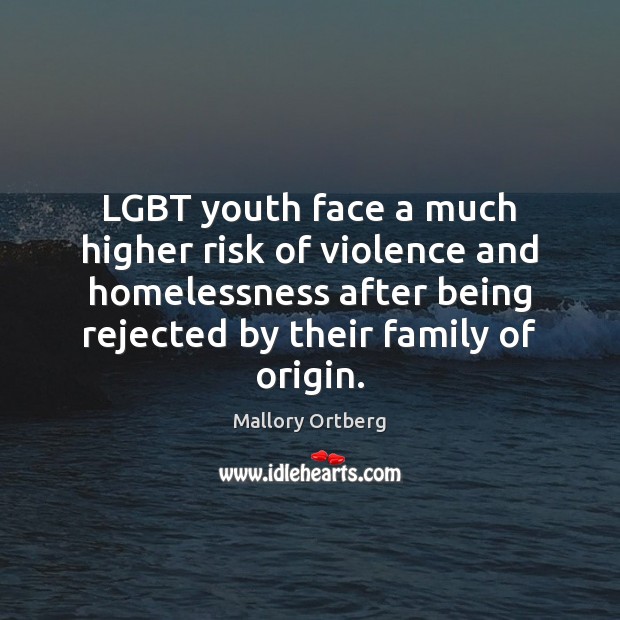 LGBT youth face a much higher risk of violence and homelessness after Mallory Ortberg Picture Quote