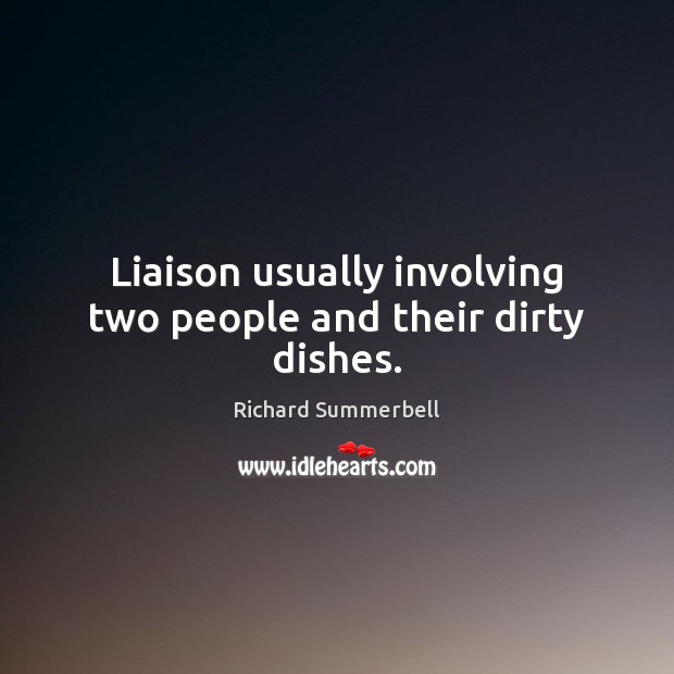 Liaison usually involving two people and their dirty dishes. Richard Summerbell Picture Quote