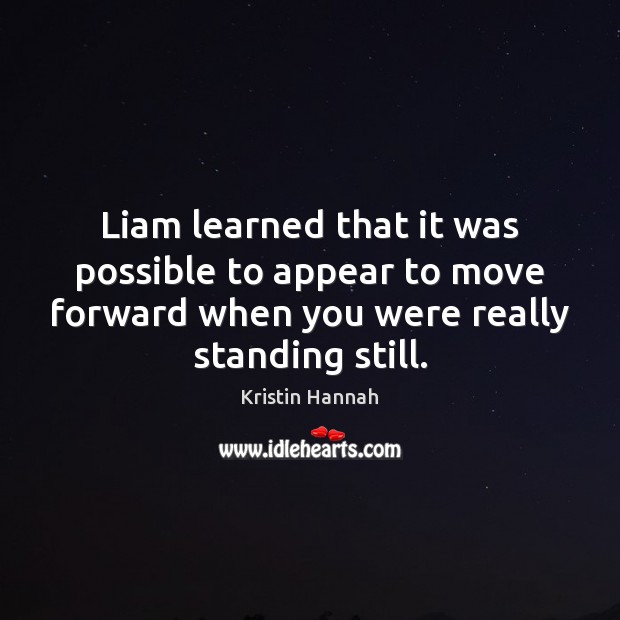 Liam learned that it was possible to appear to move forward when Kristin Hannah Picture Quote