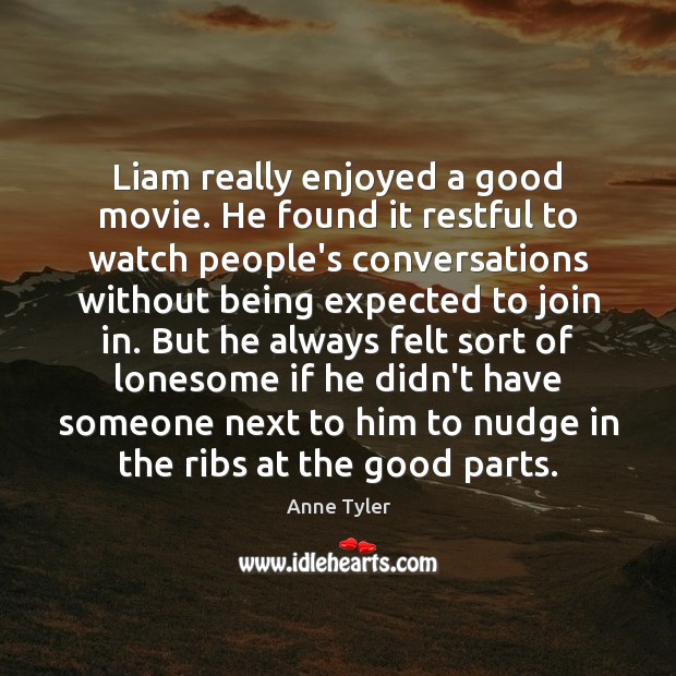 Liam really enjoyed a good movie. He found it restful to watch Anne Tyler Picture Quote