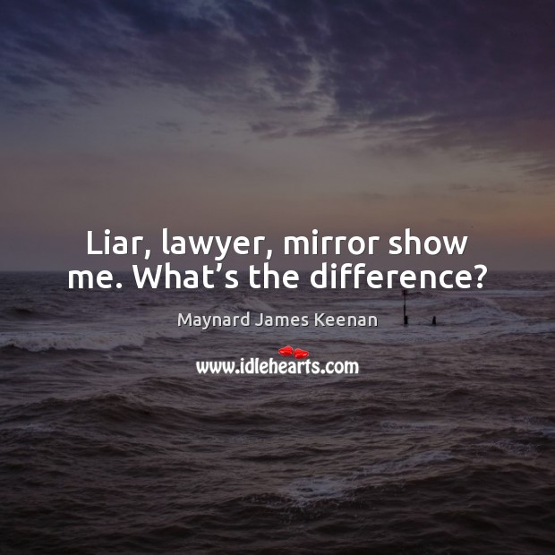 Liar, lawyer, mirror show me. What’s the difference? Maynard James Keenan Picture Quote