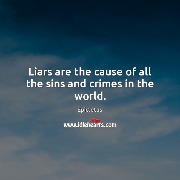 Liars are the cause of all the sins and crimes in the world. Epictetus Picture Quote