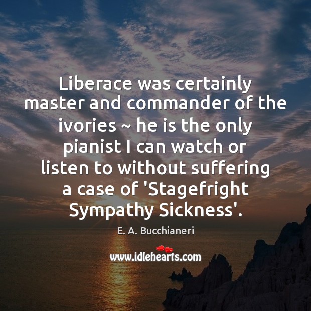 Liberace was certainly master and commander of the ivories ~ he is the E. A. Bucchianeri Picture Quote