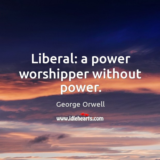 Liberal: a power worshipper without power. George Orwell Picture Quote