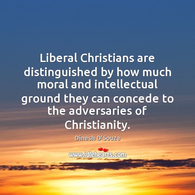 Liberal Christians are distinguished by how much moral and intellectual ground they 