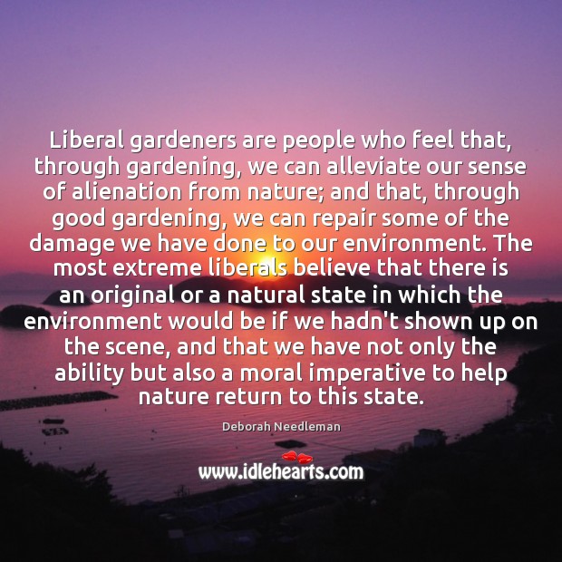 Liberal gardeners are people who feel that, through gardening, we can alleviate Deborah Needleman Picture Quote