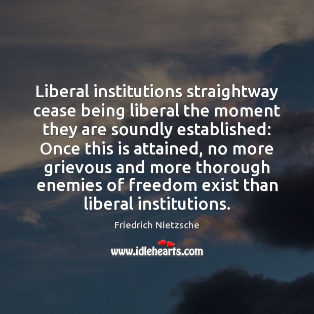 Liberal institutions straightway cease being liberal the moment they are soundly established: Friedrich Nietzsche Picture Quote
