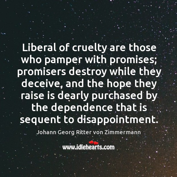 Liberal of cruelty are those who pamper with promises; promisers destroy while Johann Georg Ritter von Zimmermann Picture Quote