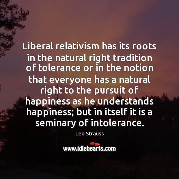 Liberal relativism has its roots in the natural right tradition of tolerance Leo Strauss Picture Quote