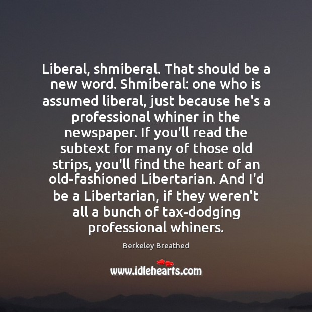 Liberal, shmiberal. That should be a new word. Shmiberal: one who is Berkeley Breathed Picture Quote