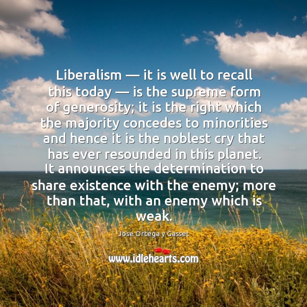 Liberalism — it is well to recall this today — is the supreme form of generosity Jose Ortega y Gasset Picture Quote