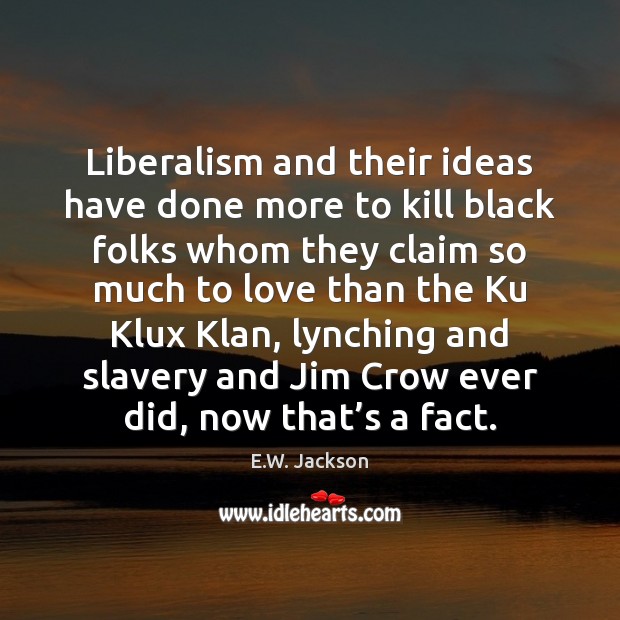 Liberalism and their ideas have done more to kill black folks whom Image