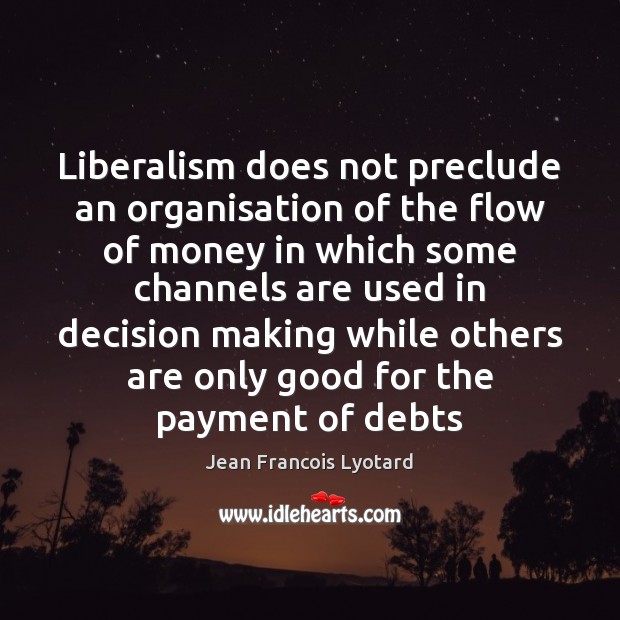 Liberalism does not preclude an organisation of the flow of money in Jean Francois Lyotard Picture Quote