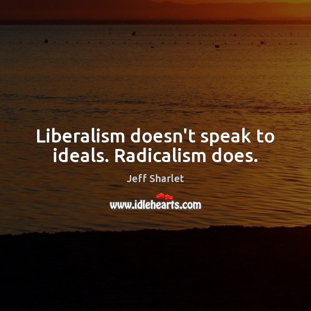 Liberalism doesn’t speak to ideals. Radicalism does. Jeff Sharlet Picture Quote