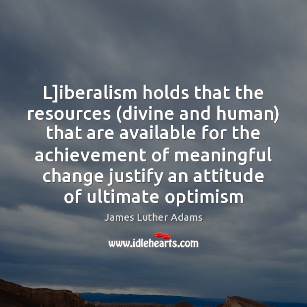 L]iberalism holds that the resources (divine and human) that are available 