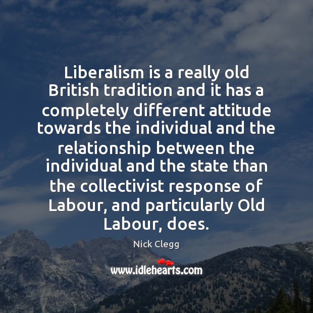 Liberalism is a really old British tradition and it has a completely Nick Clegg Picture Quote