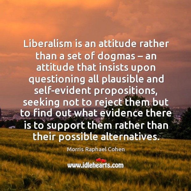 Liberalism is an attitude rather than a set of dogmas – an attitude that insists upon Morris Raphael Cohen Picture Quote