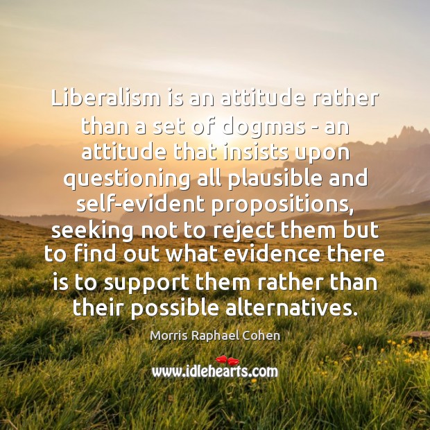 Liberalism is an attitude rather than a set of dogmas – an Morris Raphael Cohen Picture Quote