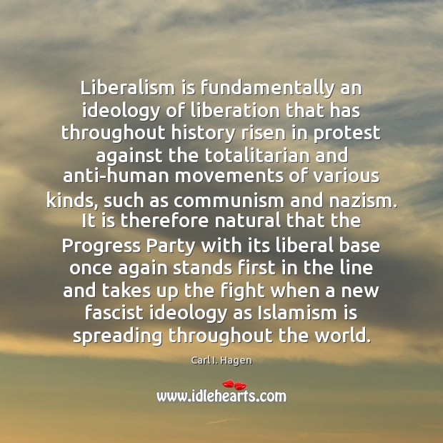 Liberalism is fundamentally an ideology of liberation that has throughout history risen Carl I. Hagen Picture Quote