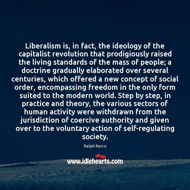 Liberalism is, in fact, the ideology of the capitalist revolution that prodigiously Ralph Raico Picture Quote