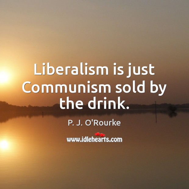 Liberalism is just Communism sold by the drink. P. J. O’Rourke Picture Quote