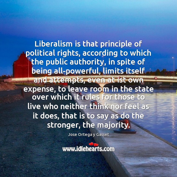 Liberalism is that principle of political rights, according to which the public Jose Ortega y Gasset Picture Quote