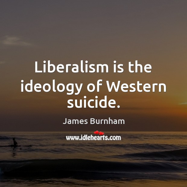 Liberalism is the ideology of Western suicide. Image