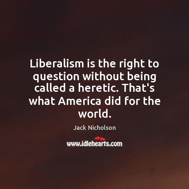Liberalism is the right to question without being called a heretic. That’s Image