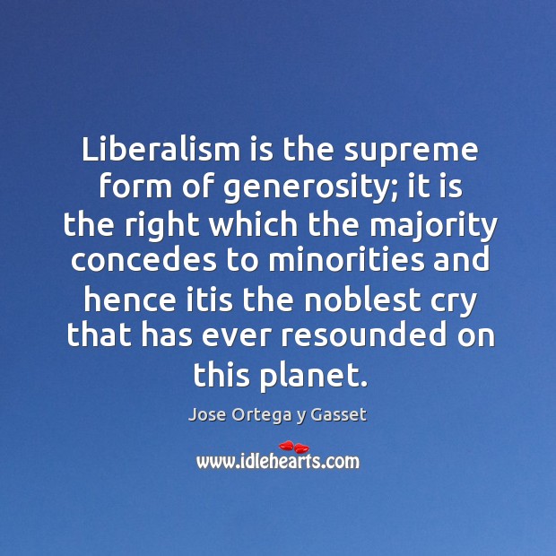 Liberalism is the supreme form of generosity; it is the right which the majority concedes to minorities Jose Ortega y Gasset Picture Quote