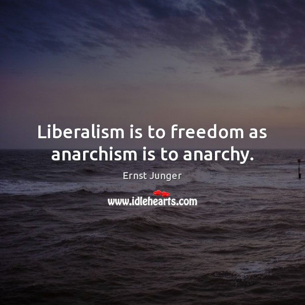 Liberalism is to freedom as anarchism is to anarchy. Ernst Junger Picture Quote