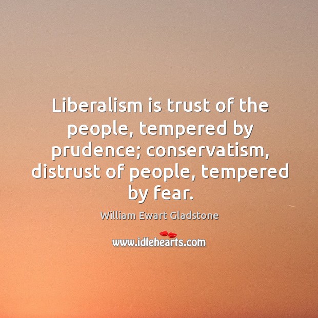 Liberalism is trust of the people, tempered by prudence; conservatism, distrust of people, tempered by fear. William Ewart Gladstone Picture Quote