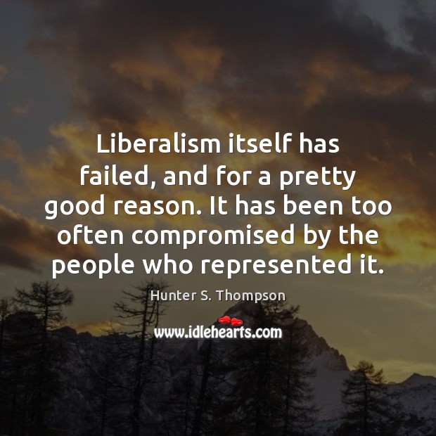 Liberalism itself has failed, and for a pretty good reason. It has Hunter S. Thompson Picture Quote