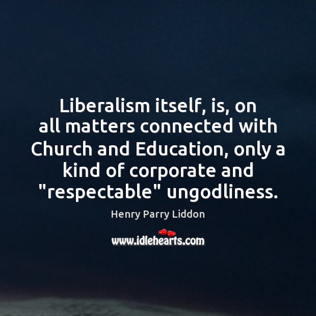 Liberalism itself, is, on all matters connected with Church and Education, only Henry Parry Liddon Picture Quote