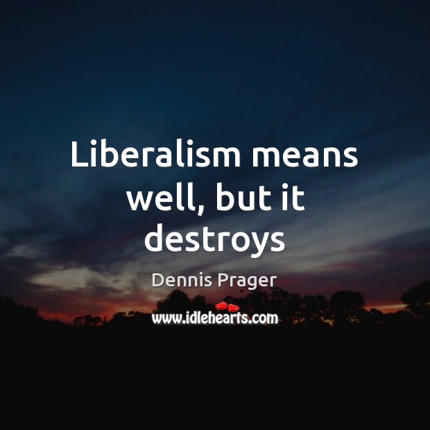 Liberalism means well, but it destroys Dennis Prager Picture Quote