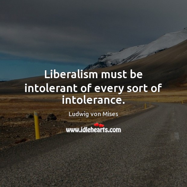 Liberalism must be intolerant of every sort of intolerance. Ludwig von Mises Picture Quote