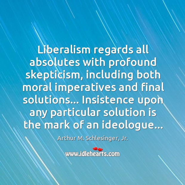 Liberalism regards all absolutes with profound skepticism, including both moral imperatives and Arthur M. Schlesinger, Jr. Picture Quote