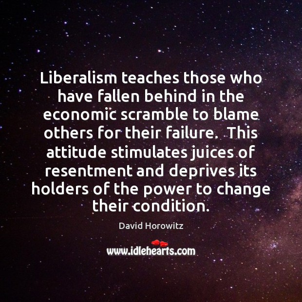 Liberalism teaches those who have fallen behind in the economic scramble to David Horowitz Picture Quote