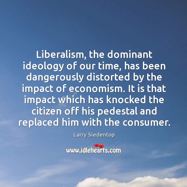 Liberalism, the dominant ideology of our time, has been dangerously distorted by Image