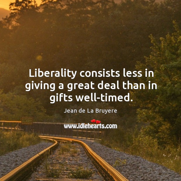 Liberality consists less in giving a great deal than in gifts well-timed. Image