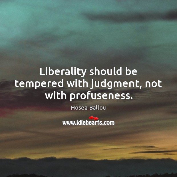 Liberality should be tempered with judgment, not with profuseness. Hosea Ballou Picture Quote