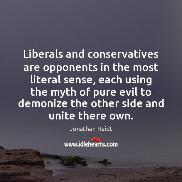 Liberals and conservatives are opponents in the most literal sense, each using Jonathan Haidt Picture Quote