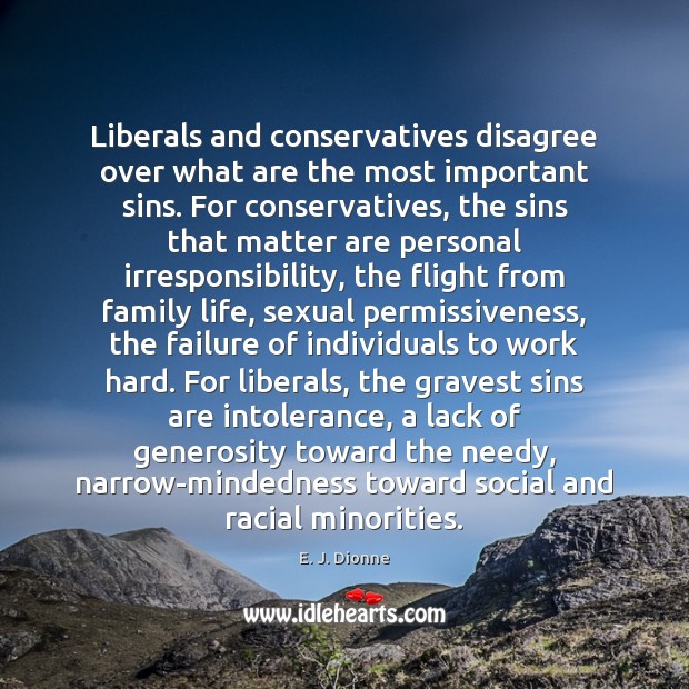 Liberals and conservatives disagree over what are the most important sins. For E. J. Dionne Picture Quote