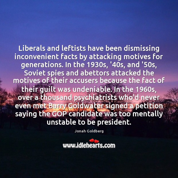 Liberals and leftists have been dismissing inconvenient facts by attacking motives for Jonah Goldberg Picture Quote