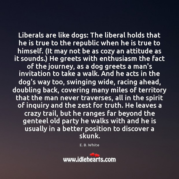 Liberals are like dogs: The liberal holds that he is true to E. B. White Picture Quote