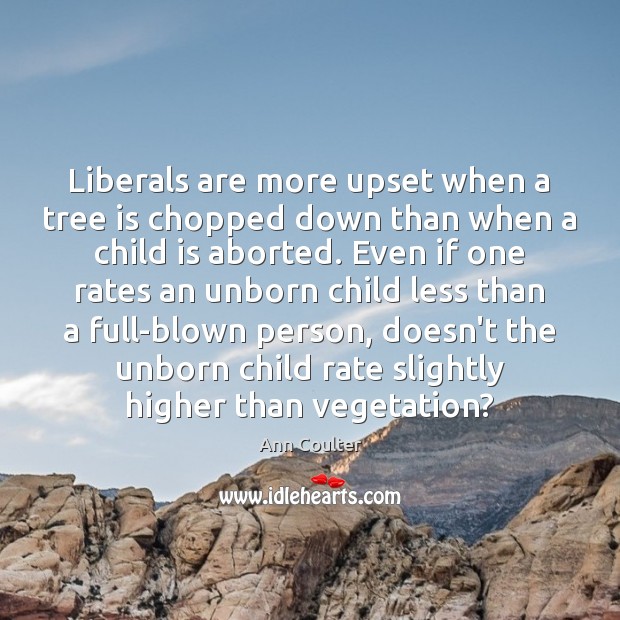 Liberals are more upset when a tree is chopped down than when Ann Coulter Picture Quote